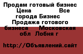 Продам готовый бизнес  › Цена ­ 220 000 - Все города Бизнес » Продажа готового бизнеса   . Московская обл.,Лобня г.